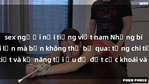 sex người nổi tiếng việt nam Những bí mật về sex người lớn mà bạn không thể bỏ qua: từng chi tiết và kỹ năng tối ưu để đạt cực khoái và sự hài lòng tối đa.