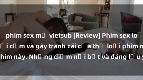 phim sex mỹ vietsub [Review] Phim sex loli: Đánh giá về sự gợi cảm và gây tranh cãi của thể loại phim này. Những điểm nổi bật và đáng lưu ý khi xem phim loli.