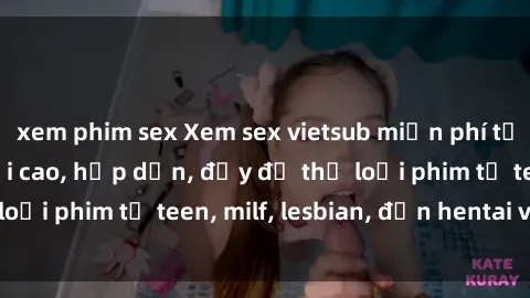 xem phim sex Xem sex vietsub miễn phí tại nhà, độ phân giải cao, hấp dẫn, đầy đủ thể loại phim từ teen, milf, lesbian, đến hentai và jav.