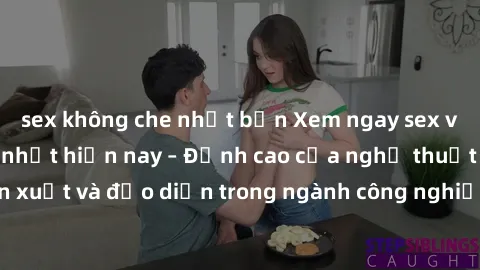 sex không che nhật bản Xem ngay sex video Việt Nam hot nhất hiện nay – Đỉnh cao của nghệ thuật diễn xuất và đạo diễn trong ngành công nghiệp phim người lớn tại đây!