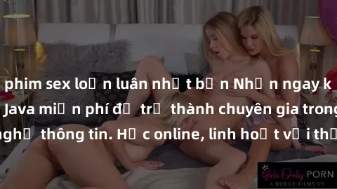 phim sex loạn luân nhật bản Nhận ngay khoá học lập trình Java miễn phí để trở thành chuyên gia trong lĩnh vực công nghệ thông tin. Học online, linh hoạt với thời gian, không giới hạn địa điểm. Đăng ký
