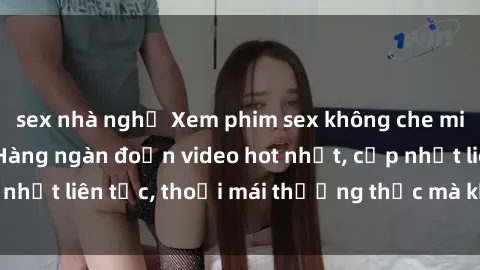 sex nhà nghỉ Xem phim sex không che miễn phí tại đây – Hàng ngàn đoạn video hot nhất, cập nhật liên tục, thoải mái thưởng thức mà không tốn kém.