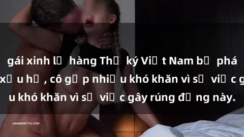 gái xinh lộ hàng Thư ký Việt Nam bị phát tán clip sex đáng xấu hổ, cô gặp nhiều khó khăn vì sự việc gây rúng động này.