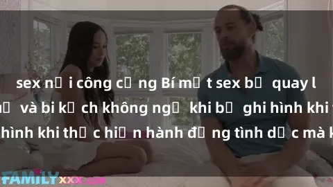sex nơi công cộng Bí mật sex bị quay lén: Những hậu quả và bi kịch không ngờ khi bị ghi hình khi thực hiện hành động tình dục mà không biết.