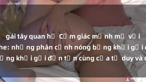 gái tây quan hệ Cảm giác mạnh mẽ với sex BDSM không che: những phân cảnh nóng bỏng khơi gợi đến tận cùng của tư duy và cơ thể.