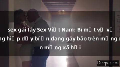 sex gái tây Sex Việt Nam: Bí mật về vụ cưỡng hiếp đầy bí ẩn đang gây bão trên mạng xã hội