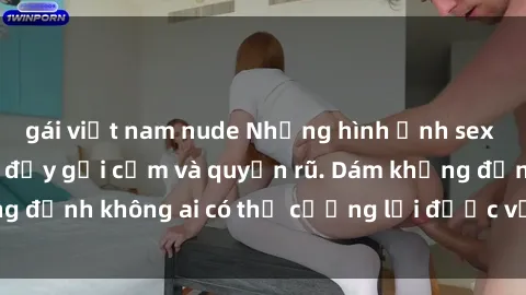 gái việt nam nude Những hình ảnh sex gái Việt xinh đẹp đầy gợi cảm và quyến rũ. Dám khẳng định không ai có thể cưỡng lại được vẻ đẹp của họ.
