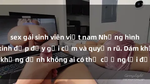 sex gái sinh viên việt nam Những hình ảnh sex gái Việt xinh đẹp đầy gợi cảm và quyến rũ. Dám khẳng định không ai có thể cưỡng lại được vẻ đẹp của họ.
