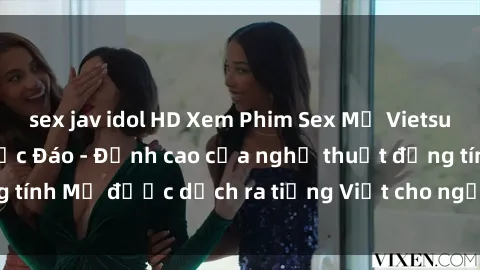 sex jav idol HD Xem Phim Sex Mỹ Vietsub Online Miễn Phí Độc Đáo - Đỉnh cao của nghệ thuật đồng tính Mỹ được dịch ra tiếng Việt cho người xem hiểu rõ hơn.