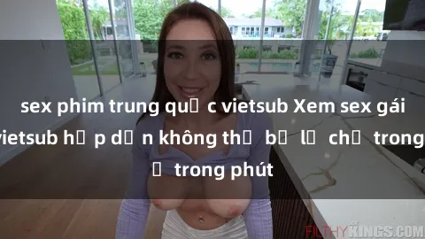 sex phim trung quốc vietsub Xem sex gái tây vietsub hấp dẫn không thể bỏ lỡ chỉ trong phút