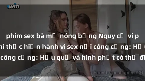phim sex bà mẹ nóng bỏng Nguy cơ vi phạm pháp luật khi thực hiện hành vi sex nơi công cộng: Hậu quả và hình phạt có thể đối mặt