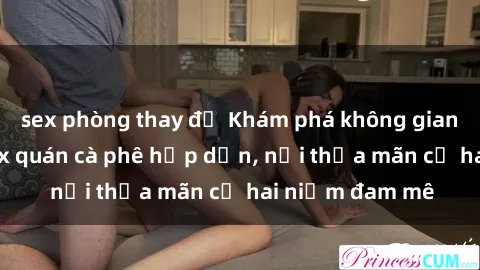 sex phòng thay đồ Khám phá không gian độc đáo tại sex quán cà phê hấp dẫn, nơi thỏa mãn cả hai niềm đam mê