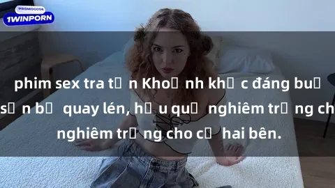 phim sex tra tấn Khoảnh khắc đáng buồn: Sex khách sạn bị quay lén, hậu quả nghiêm trọng cho cả hai bên.