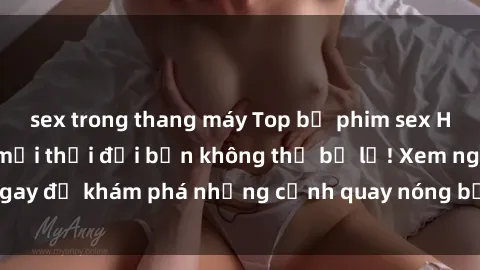 sex trong thang máy Top bộ phim sex Hàn Quốc hot nhất mọi thời đại bạn không thể bỏ lỡ! Xem ngay để khám phá những cảnh quay nóng bỏng, đầy nghẹt thở!