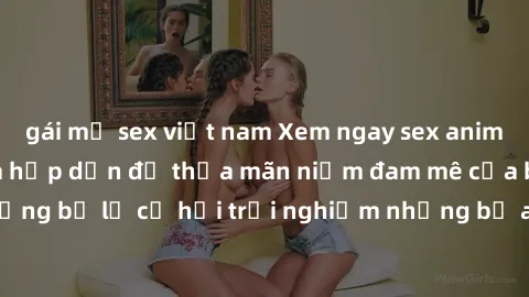 gái mỹ sex việt nam Xem ngay sex anime vietsub cực hot và hấp dẫn để thỏa mãn niềm đam mê của bạn! Đừng bỏ lỡ cơ hội trải nghiệm những bộ anime đỉnh cao chỉ có tại đây!