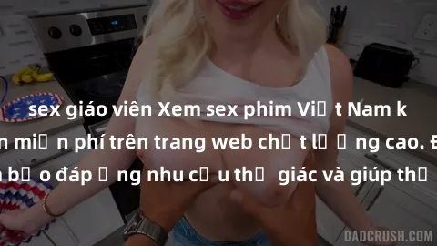 sex giáo viên Xem sex phim Việt Nam không che hoàn toàn miễn phí trên trang web chất lượng cao. Đảm bảo đáp ứng nhu cầu thị giác và giúp thỏa mãn mong muốn của bạn.