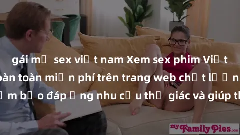 gái mỹ sex việt nam Xem sex phim Việt Nam không che hoàn toàn miễn phí trên trang web chất lượng cao. Đảm bảo đáp ứng nhu cầu thị giác và giúp thỏa mãn mong muốn của bạn.