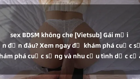 sex BDSM không che [Vietsub] Gái mại dâm châu Á hấp dẫn đến đâu? Xem ngay để khám phá cuộc sống và nhu cầu tình dục của họ!