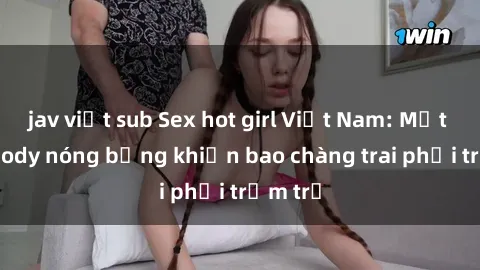 jav việt sub Sex hot girl Việt Nam: Mặt xinh, body nóng bỏng khiến bao chàng trai phải trầm trồ