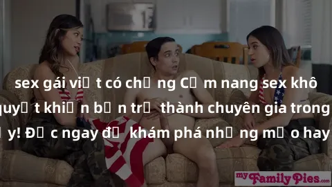 sex gái việt có chồng Cẩm nang sex không che: Những bí quyết khiến bạn trở thành chuyên gia trong chuyện ấy! Đọc ngay để khám phá những mẹo hay và bí quyết tình dục không che.