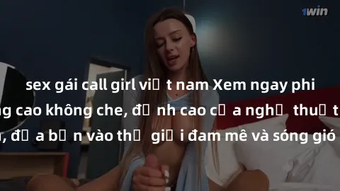 sex gái call girl việt nam Xem ngay phim sex HD chất lượng cao không che, đỉnh cao của nghệ thuật làm tình, đưa bạn vào thế giới đam mê và sóng gió của tình yêu không giới hạn.