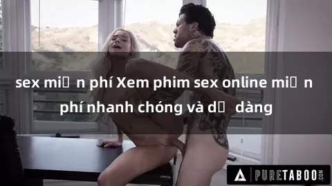 sex miễn phí Xem phim sex online miễn phí nhanh chóng và dễ dàng