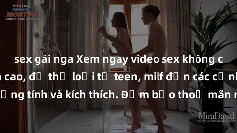 sex gái nga Xem ngay video sex không che miễn phí đỉnh cao, đủ thể loại từ teen, milf đến các cảnh quan hệ đồng tính và kích thích. Đảm bảo thoả mãn mọi khả năng kích thích của bạn!