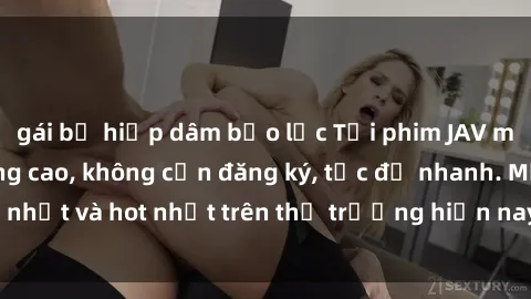 gái bị hiếp dâm bạo lực Tải phim JAV miễn phí chất lượng cao, không cần đăng ký, tốc độ nhanh. Mới nhất và hot nhất trên thị trường hiện nay, cập nhật hàng ngày.