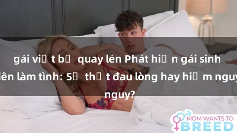 gái việt bị quay lén Phát hiện gái sinh viên làm tình: Sự thật đau lòng hay hiểm nguy?