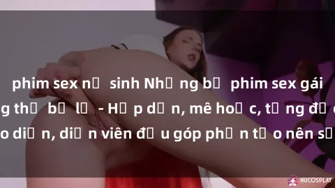 phim sex nữ sinh Những bộ phim sex gái già đỉnh cao không thể bỏ lỡ - Hấp dẫn, mê hoặc, từng đạo diễn, diễn viên đều góp phần tạo nên sự hấp dẫn, kích thích.