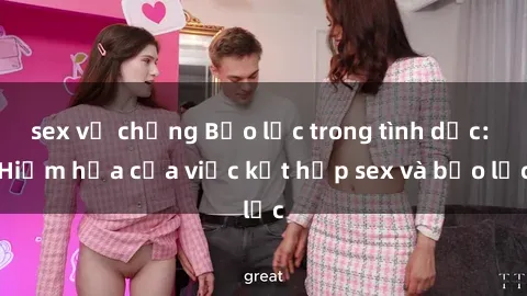 sex vợ chồng Bạo lực trong tình dục: Hiểm họa của việc kết hợp sex và bạo lực