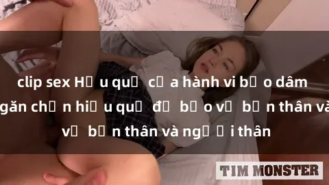 clip sex Hậu quả của hành vi bạo dâm sex và cách ngăn chặn hiệu quả để bảo vệ bản thân và người thân