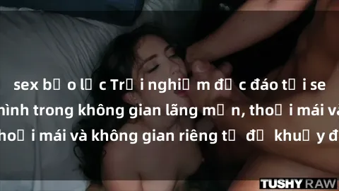 sex bạo lực Trải nghiệm độc đáo tại sex nhà nghỉ: ẩn mình trong không gian lãng mạn, thoải mái và không gian riêng tư để khuấy động tình ái.