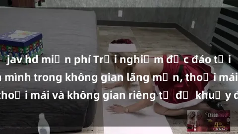 jav hd miễn phí Trải nghiệm độc đáo tại sex nhà nghỉ: ẩn mình trong không gian lãng mạn, thoải mái và không gian riêng tư để khuấy động tình ái.