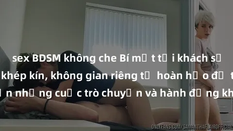 sex BDSM không che Bí mật tại khách sạn: Phòng quay lén khép kín, không gian riêng tư hoàn hảo để thực hiện những cuộc trò chuyện và hành động không bị người khác phát hiện.
