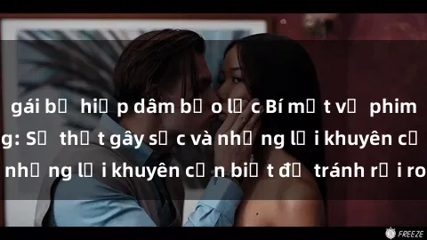gái bị hiếp dâm bạo lực Bí mật về phim sex nơi công cộng: Sự thật gây sốc và những lời khuyên cần biết để tránh rủi ro