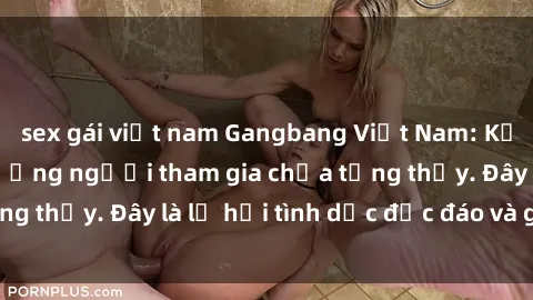 sex gái việt nam Gangbang Việt Nam: Kỷ lục mới với số lượng người tham gia chưa từng thấy. Đây là lễ hội tình dục độc đáo và gây sốc.