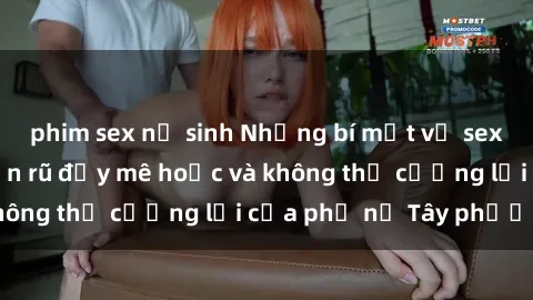 phim sex nữ sinh Những bí mật về sex gái Tây: Sự quyến rũ đầy mê hoặc và không thể cưỡng lại của phụ nữ Tây phương