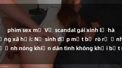 phim sex mỹ Vụ scandal gái xinh lộ hàng gây sốt trên mạng xã hội: Nữ sinh đẹp mắt bị rò rỉ ảnh nóng khiến dân tình không khỏi bất ngờ và phẫn nộ!