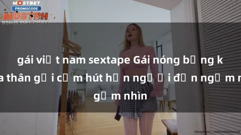 gái việt nam sextape Gái nóng bỏng khỏa thân gợi cảm hút hồn người đến ngắm nhìn