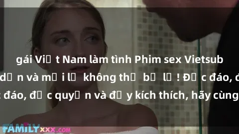 gái Việt Nam làm tình Phim sex Vietsub: Trải nghiệm hấp dẫn và mới lạ không thể bỏ lỡ! Độc đáo, độc quyền và đầy kích thích, hãy cùng khám phá ngay!