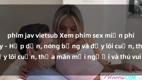 phim jav vietsub Xem phim sex miễn phí online ngay tại đây – Hấp dẫn, nóng bỏng và đầy lôi cuốn, thỏa mãn mọi người và thú vui của bạn!
