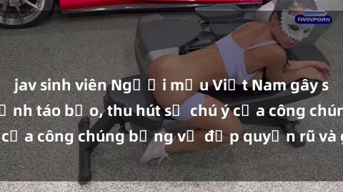 jav sinh viên Người mẫu Việt Nam gây sốt với loạt shoot ảnh táo bạo, thu hút sự chú ý của công chúng bằng vẻ đẹp quyến rũ và gợi cảm.