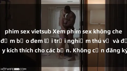 phim sex vietsub Xem phim sex không che miễn phí tại đây, đảm bảo đem lại trải nghiệm thú vị và đầy kích thích cho các bạn. Không cần đăng ký, hoàn toàn miễn phí.