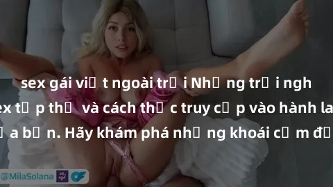 sex gái việt ngoài trời Những trải nghiệm mới lạ với sex tập thể và cách thức truy cập vào hành lang đam mê của bạn. Hãy khám phá những khoái cảm đầy kích thích với tập thể hấp dẫn!