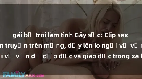 gái bị trói làm tình Gây sốc: Clip sex mẹ con Việt Nam lan truyền trên mạng, dấy lên lo ngại về vấn đề đạo đức và giáo dục trong xã hội hiện nay.