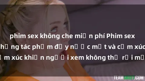 phim sex không che miễn phí Phim sex anime đỉnh cao: Những tác phẩm đầy nước mắt và cảm xúc khiến người xem không thể rời mắt khỏi màn hình